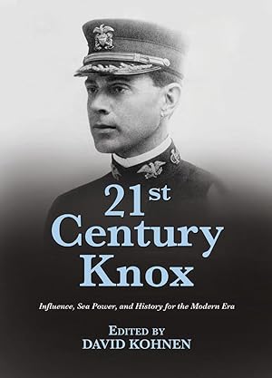 21st Century Knox: Influence, Sea Power, and History for the Modern Era (21st Century Foundations)
