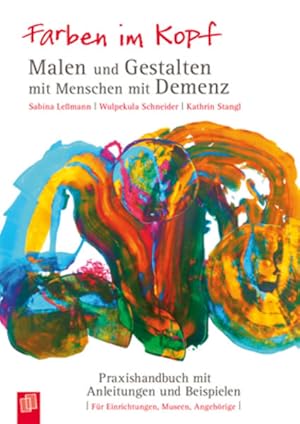 Farben im Kopf: Malen und Gestalten mit Menschen mit Demenz: Praxishandbuch mit Anleitungen und B...