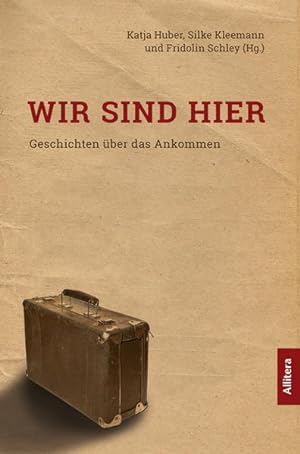Seller image for Wir sind hier : Geschichten ber das Ankommen herausgegeben von Katja Huber, Silke Kleemann und Fridolin Schley for sale by SIGA eG