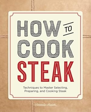 Image du vendeur pour How to Cook Steak : Techniques to Master Selecting, Preparing, and Cooking Steak mis en vente par GreatBookPricesUK