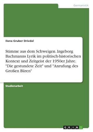 Bild des Verkufers fr Stimme aus dem Schweigen. Ingeborg Bachmanns Lyrik im politisch-historischen Kontext und Zeitgeist der 1950er Jahre. "Die gestundete Zeit" und "Anrufung des Groen Bren" zum Verkauf von AHA-BUCH GmbH