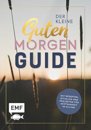 Der kleine guten Morgen Guide : mit Rezepten, Ritualen und Projekten für Achtsamkeit im Alltag. M...