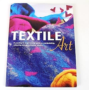 Textile Art : A Practical and Inspirational Guide to Manipulating,Colouring and Embellishing Fabrics
