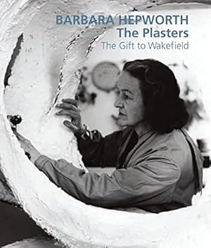 Imagen del vendedor de Barbara Hepworth: The Plasters The Gift to Wakefield a la venta por WeBuyBooks