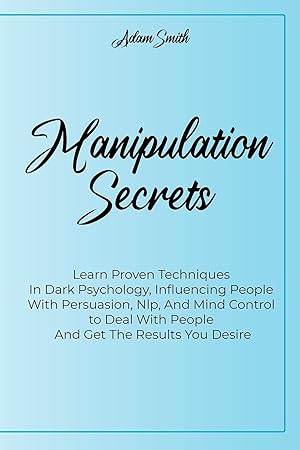 Seller image for Manipulation Secrets: Learn Proven Techniques In Dark Psychology, Influencing People With Persuasion, Nlp, And Mind Control to Deal With People And Get The Results You Desire for sale by Redux Books