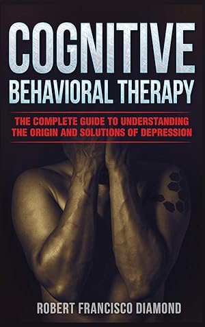 Seller image for Cognitive Behavioral Therapy: The complete guide to understanding the origin and solutions of depression for sale by Redux Books