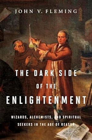 The Dark Side of the Enlightenment: Wizards, Alchemists, and Spiritual Seekers in the Age of Reason
