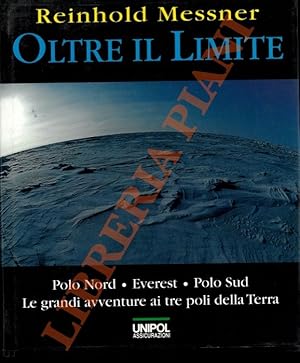 Oltre il limite. Polo Nord, Everest. Polo Sud. Le grandi avventure ai tre poli della terra.