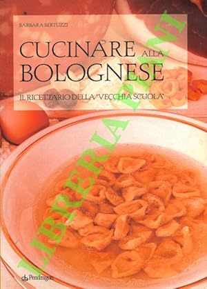 Bild des Verkufers fr Cucinare alla bolognese. Il ricettario della ?vecchia scuola?. zum Verkauf von Libreria Piani