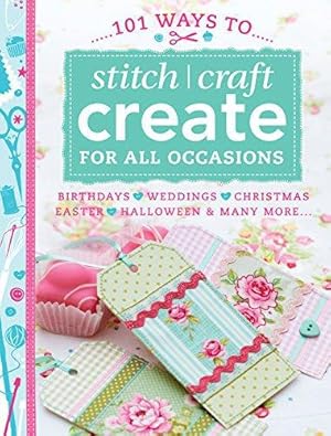 Seller image for 101 Ways To Stitch, Craft, Create For All Occasions: Quick & Easy Projects to Make for Weddings, Birthdays, Christmas and Other Celebrations for sale by WeBuyBooks