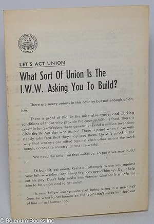 Let's act union; what sort of union is the I.W.W. asking you to build