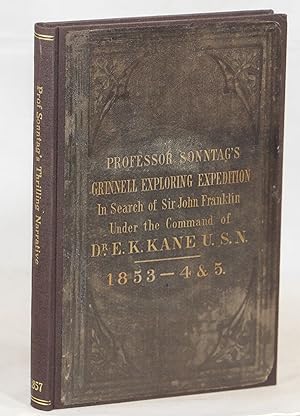 Imagen del vendedor de Professor Sonntag's Thrilling Narrative of the Grinnell Exploring Expedition to the Arctic Ocean in the Years 1853, 1854, and 1855 in Search of John Franklin, under the Command of Dr. E.K. Kane a la venta por Evening Star Books, ABAA/ILAB