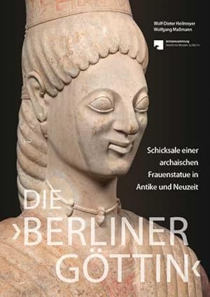 Die 'Berliner Göttin'  Schicksale einer archaischen Frauenstatue in Antike und Neuzeit: Hrsg.: A...