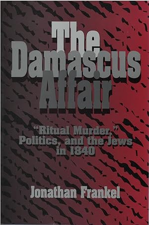 The Damascus Affair 'Ritual Murder,' Politics, and the Jews in 1840