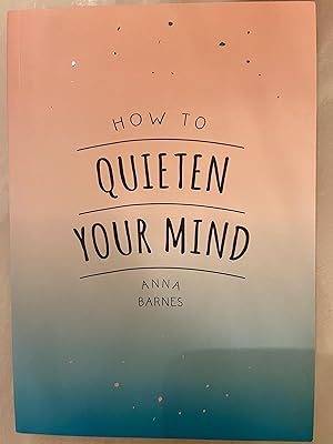 How to Quieten Your Mind: Tips, Quotes and Activities to Help You Find Calm