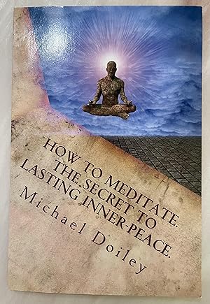 How to Meditate. The Secret to Lasting Inner Peace.: The most concise fast-track guide to meditat...
