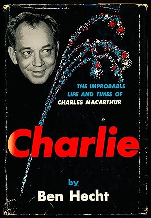 CHARLIE. The Improbable Life and Times of Charles MacArthur.