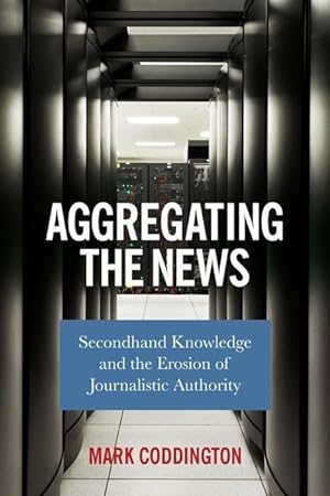 Bild des Verkufers fr Aggregating the News: Secondhand Knowledge and the Erosion of Journalistic Authority zum Verkauf von moluna