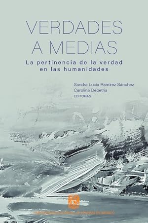 Verdades a medias : la pertinencia de la verdad en las humanidades / Sandra Lucía Ramírez Sánchez...