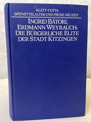 Die bürgerliche Elite der Stadt Kitzingen : Studien zur Sozial- und Wirtschaftsgeschichte einer l...