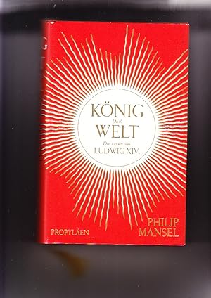 König der Welt: das Leben von Ludwig XIV. Philip Mansel; aus dem Englischen von Karin Schuler