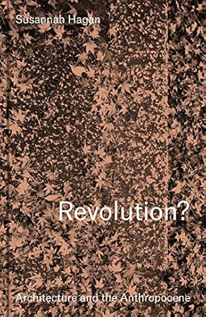 Imagen del vendedor de Revolution? Architecture and the Anthropocene a la venta por WeBuyBooks