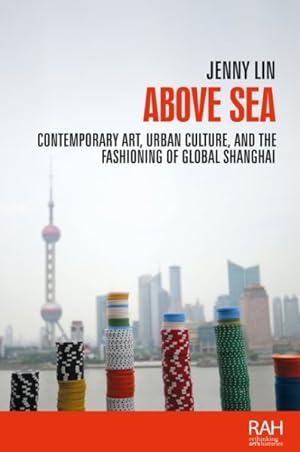 Seller image for Above Sea : Contemporary Art, Urban Culture, and the Fashioning of Global Shanghai for sale by GreatBookPrices