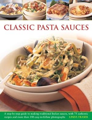Seller image for Classic Pasta Sauces: A Step-by-step Guide to Making Traditional Italian Sauces, with 75 Authentic Recipes and More Than 350 Easy-to-follow Photographs for sale by WeBuyBooks