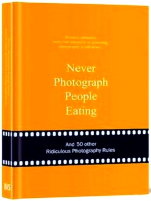 Immagine del venditore per Never photograph people eating; and 50 other ridiculous photography rules Special Collection venduto da Collectors' Bookstore