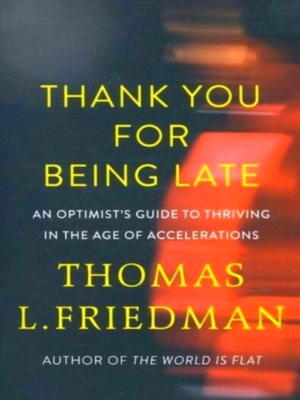 Seller image for Thank You for Being Late; An Optimist's Guide to Thriving in the Age of Accelerations Special Collection for sale by Collectors' Bookstore
