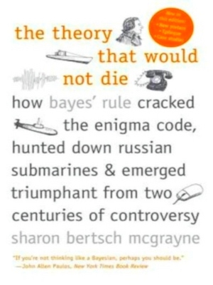 Seller image for The Theory That Would Not Die; How Bayes' Rule Cracked the Enigma Code, Hunted Down Russian Submarines, and Emerged Triumphant from Two Centuries of Controversy Special Collection for sale by Collectors' Bookstore