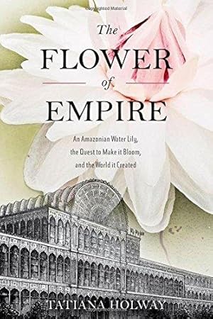 Bild des Verkufers fr The Flower of Empire: The Amazon's Largest Water Lily, the Quest to Make it Bloom, and the World it Helped Create zum Verkauf von WeBuyBooks