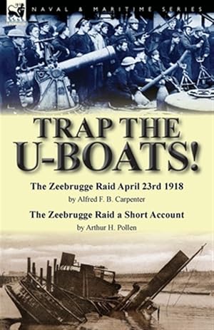 Image du vendeur pour Trap the U-Boats!--The Zeebrugge Raid April 23rd 1918 by Alfred F. B. Carpenter & The Zeebrugge Raid a Short Account by Arthur H. Pollen mis en vente par GreatBookPrices