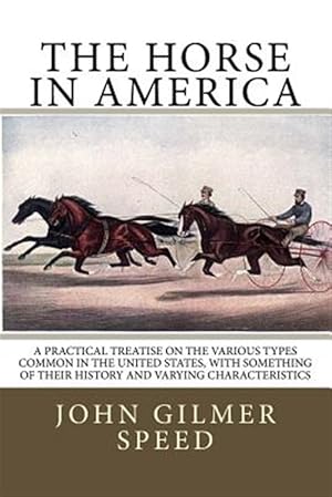 Imagen del vendedor de The Horse in America: A Practical Treatise on the Various Types Common in the United States, with Something of Their History and Varying Cha a la venta por GreatBookPrices