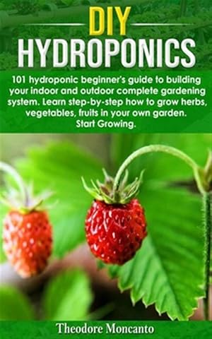 Seller image for DIY Hydroponics: 101 hydroponic beginner's guide to building your indoor and outdoor complete gardening system.Learn step-by-step how t for sale by GreatBookPrices