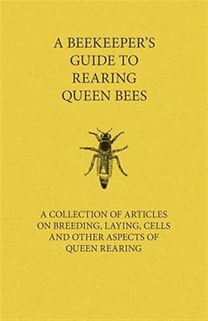 Imagen del vendedor de A Beekeeper's Guide to Rearing Queen Bees - A Collection of Articles on Breeding, Laying, Cells and Other Aspects of Queen Rearing a la venta por GreatBookPrices