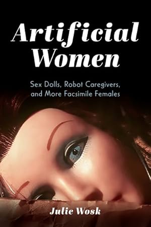 Imagen del vendedor de Artificial Women : Sex Dolls, Robot Caregivers, and More Facsimile Females a la venta por GreatBookPrices