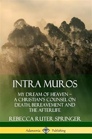 Image du vendeur pour Intra Muros: My Dream of Heaven ? A Christian?s Counsel on Death, Bereavement and the Afterlife mis en vente par GreatBookPrices