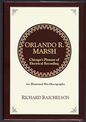 ORLANDO R. MARSH: CHICAGO'S PIONEER OF ELECTRICAL RECORDING: AN ILLUSTRATED BIO-DISCOGRAPHY