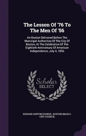 Imagen del vendedor de The Lesson of '76 to the Men of '56: An Oration Delivered Before the Municipal Authorities of the City of Boston, at the Celebration of the Eightieth a la venta por GreatBookPrices