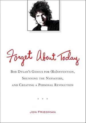 Immagine del venditore per Forget About Today : Bob Dylan's Genius for (Re)invention, Shunning the Naysayers, and Creating a Personal Revolution venduto da GreatBookPrices