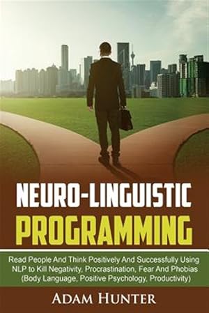 Seller image for Neurolinguistic Programming: Read People And Think Positively And Successfully Using NLP to Kill Negativity, Procrastination, Fear And Phobias (Body L for sale by GreatBookPrices