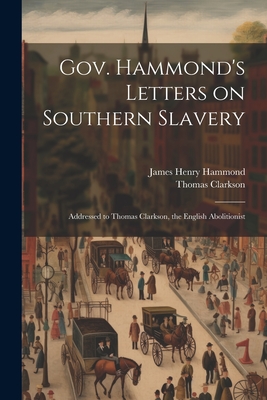 Bild des Verkufers fr Gov. Hammond's Letters on Southern Slavery: Addressed to Thomas Clarkson, the English Abolitionist (Paperback or Softback) zum Verkauf von BargainBookStores