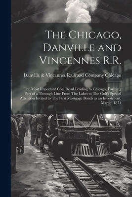 Image du vendeur pour The Chicago, Danville and Vincennes R.R.: The Most Important Coal Road Leading to Chicago, Forming Part of a Through Line From The Lakes to The Gulf: (Paperback or Softback) mis en vente par BargainBookStores