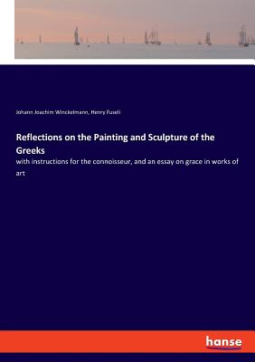 Bild des Verkufers fr Reflections on the Painting and Sculpture of the Greeks: with instructions for the connoisseur, and an essay on grace in works of art (Paperback or Softback) zum Verkauf von BargainBookStores