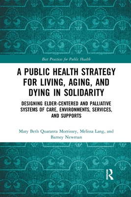 Seller image for A Public Health Strategy for Living, Aging and Dying in Solidarity: Designing Elder-Centered and Palliative Systems of Care, Environments, Services an (Paperback or Softback) for sale by BargainBookStores