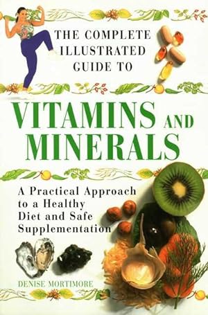 The Complete Guide to Vitamins and Minerals: A Practical Approach to a Healthy Diet and Safe Supp...