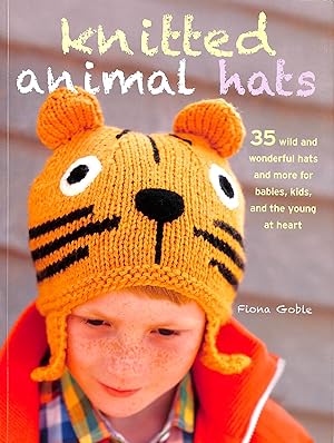 Knitted Animal Hats: 35 wild and wonderful hats for babies, kids and the young at heart