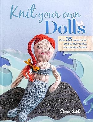 Knit Your Own Dolls: Over 35 patterns for dolls and their outfits, accessories, and pets