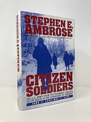 CITIZEN SOLDIERS : The U.S. Army from the Normandy Beaches to the Bulge to the Surrender of Germa...